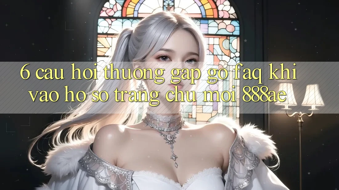 6. Câu Hỏi Thường Gặp gỡ (FAQ) Khi Vào hồ sơ Trang chủ Mới 888ae 6. Câu Hỏi Thường Gặp gỡ (FAQ) Khi Vào hồ sơ Trang chủ Mới 888ae
