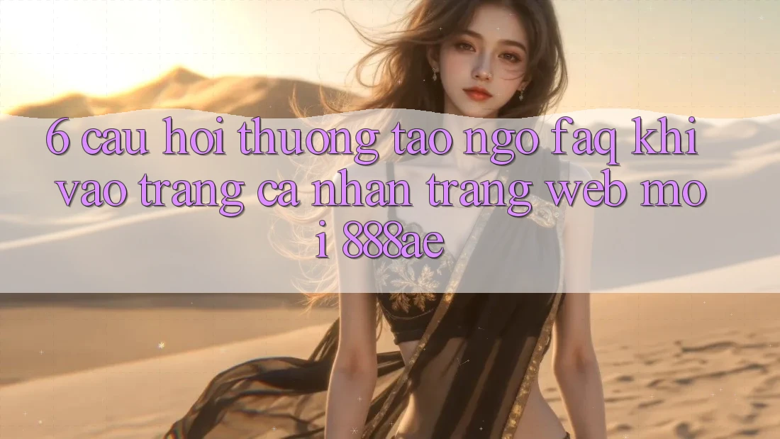 6. Câu Hỏi Thường Tao ngộ (FAQ) Khi Vào trang cá nhân Trang web Mới 888ae