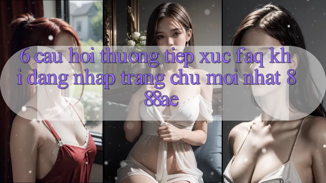 6. Câu Hỏi Thường Tiếp xúc (FAQ) Khi Đăng Nhập Trang chủ Mới nhất 888ae 6. Câu Hỏi Thường Tiếp xúc (FAQ) Khi Đăng Nhập Trang chủ Mới nhất 888ae