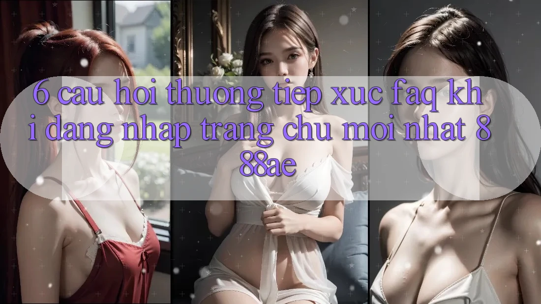 6. Câu Hỏi Thường Tiếp xúc (FAQ) Khi Đăng Nhập Trang chủ Mới nhất 888ae 6. Câu Hỏi Thường Tiếp xúc (FAQ) Khi Đăng Nhập Trang chủ Mới nhất 888ae