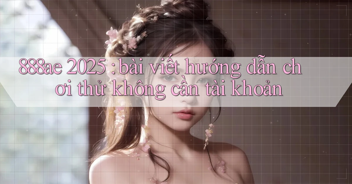 888ae 2025 bài viết hướng dẫn chơi thử không cần tài khoản