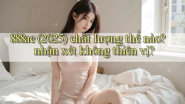 888ae (2025) chất lượng thế nào nhận xét không thiên vị