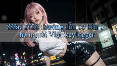 888ae 2026 hướng dẫn cơ bản cho người Việt keylogger