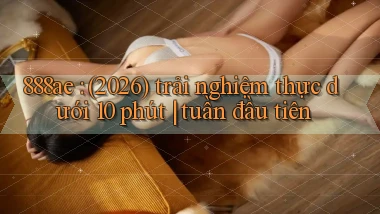 888ae (2026) trải nghiệm thực dưới 10 phút tuần đầu tiên