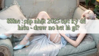 888ae cập nhật 2025 cực kỳ dễ hiểu   draw no bet là gì