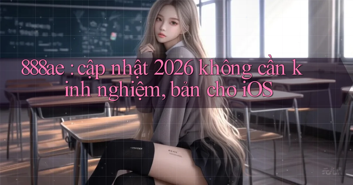888ae cập nhật 2026 không cần kinh nghiệm, bản cho iOS