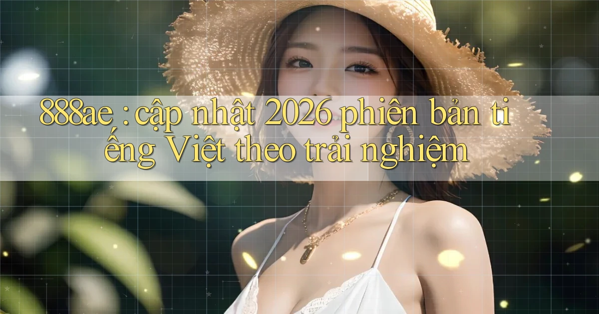 888ae cập nhật 2026 phiên bản tiếng Việt theo trải nghiệm