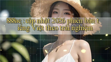 888ae cập nhật 2026 phiên bản tiếng Việt theo trải nghiệm