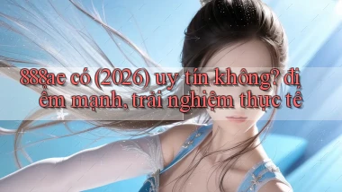 888ae có (2026) uy tín không điểm mạnh, trải nghiệm thực tế