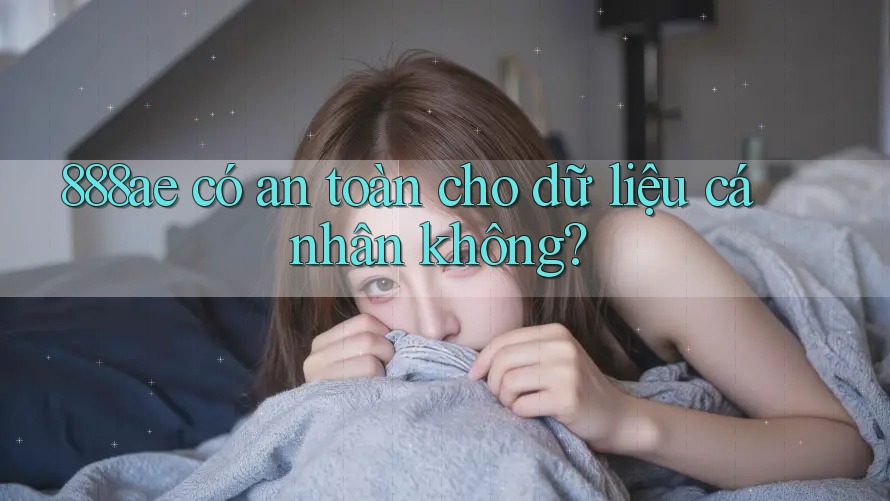888ae có an toàn cho dữ liệu cá nhân không? 888ae có an toàn cho dữ liệu cá nhân không?
