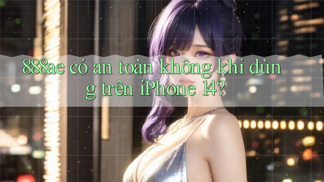 888ae có an toàn không khi dùng trên iPhone 14?