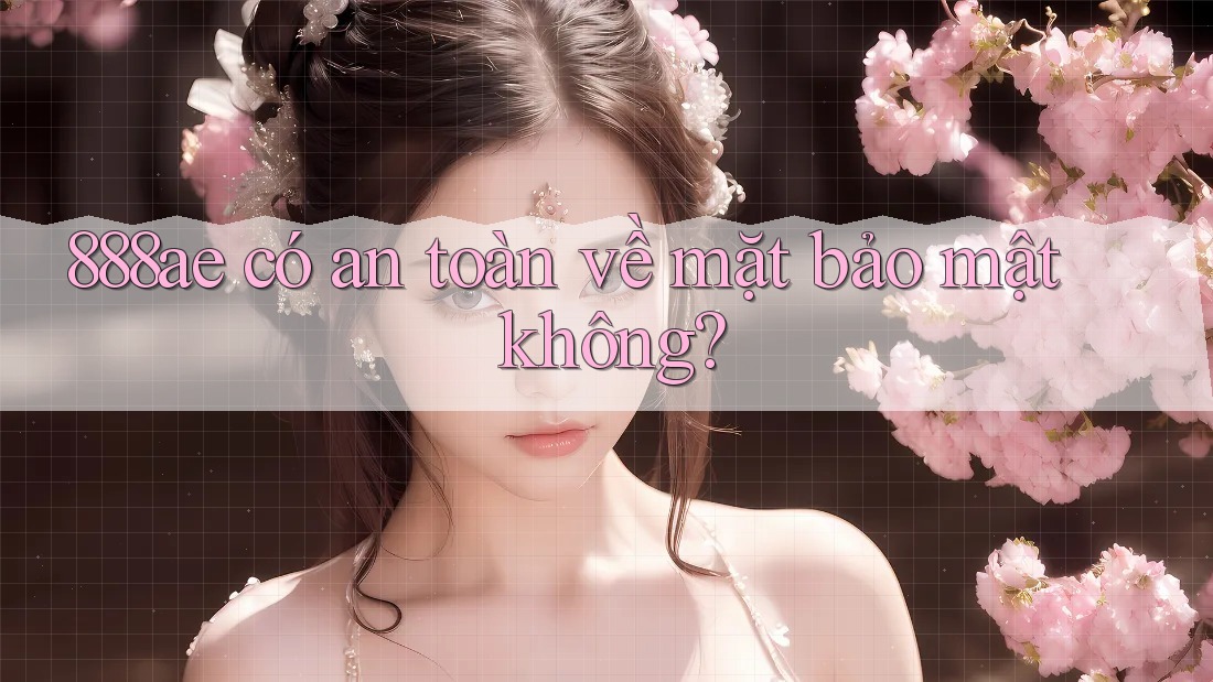 888ae có an toàn về mặt bảo mật không? 888ae có an toàn về mặt bảo mật không?