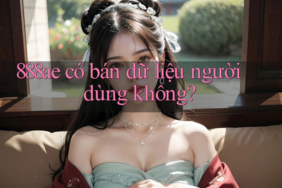 888ae có bán dữ liệu người dùng không? 888ae có bán dữ liệu người dùng không?