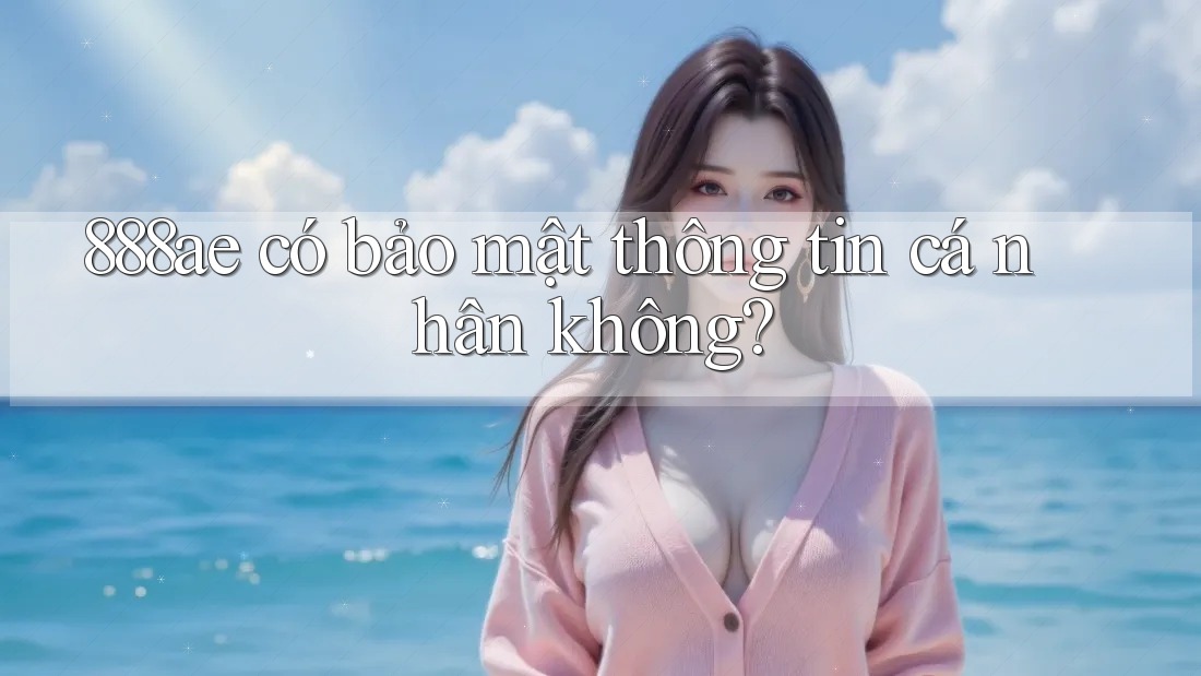 888ae có bảo mật thông tin cá nhân không? 888ae có bảo mật thông tin cá nhân không?