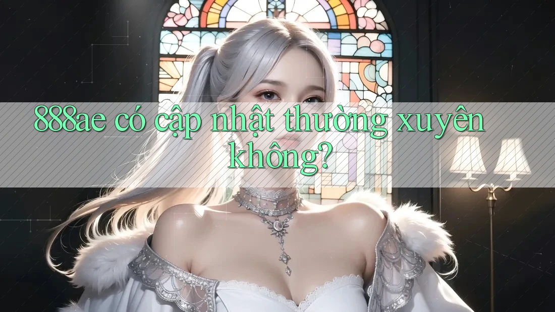 888ae có cập nhật thường xuyên không? 888ae có cập nhật thường xuyên không?