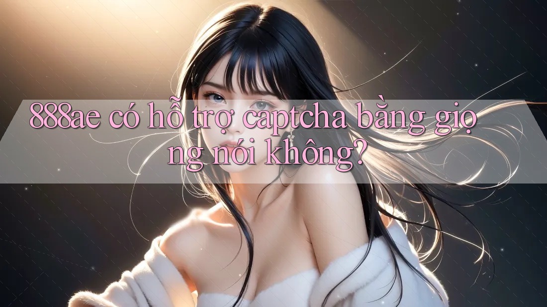 888ae có hỗ trợ captcha bằng giọng nói không?