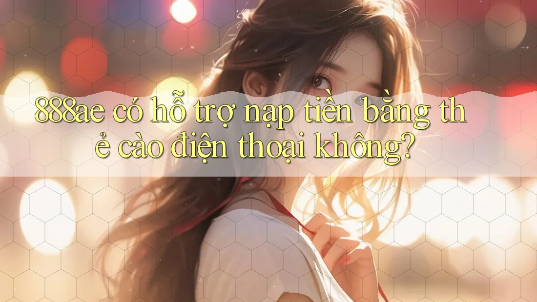 888ae có hỗ trợ nạp tiền bằng thẻ cào điện thoại không? 888ae có hỗ trợ nạp tiền bằng thẻ cào điện thoại không?