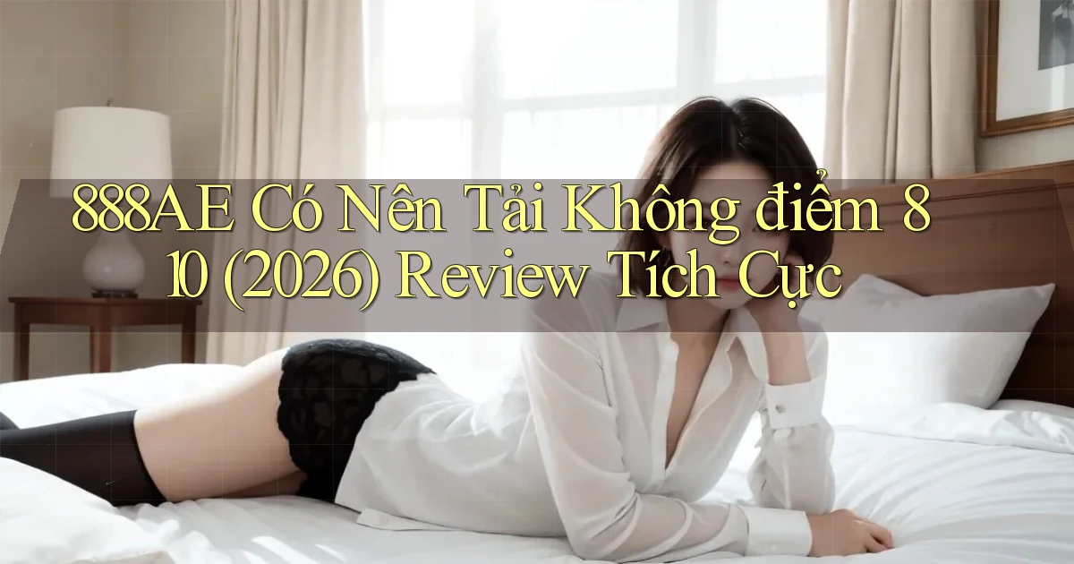 888ae có nên tải không điểm 810 (2026) review tích cực