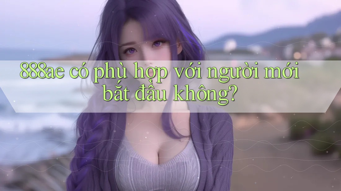 888ae có phù hợp với người mới bắt đầu không?