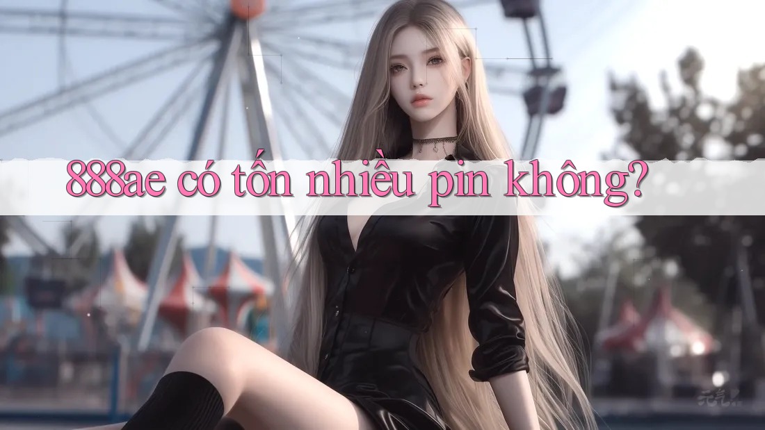 888ae có tốn nhiều pin không? 888ae có tốn nhiều pin không?