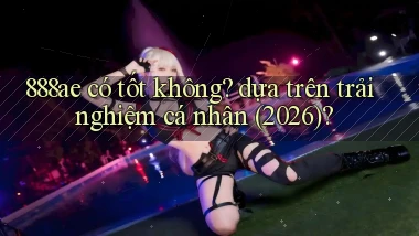 888ae có tốt không dựa trên trải nghiệm cá nhân (2026)