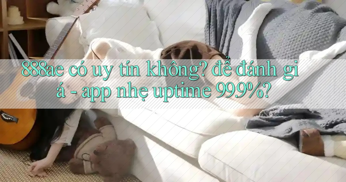 888ae có uy tín không để đánh giá   app nhẹ uptime 99.9%