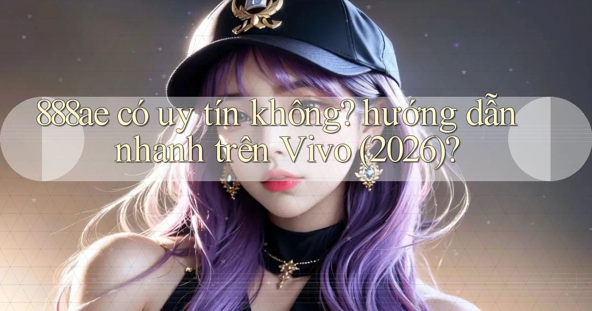 888ae có uy tín không hướng dẫn nhanh trên Vivo (2026)