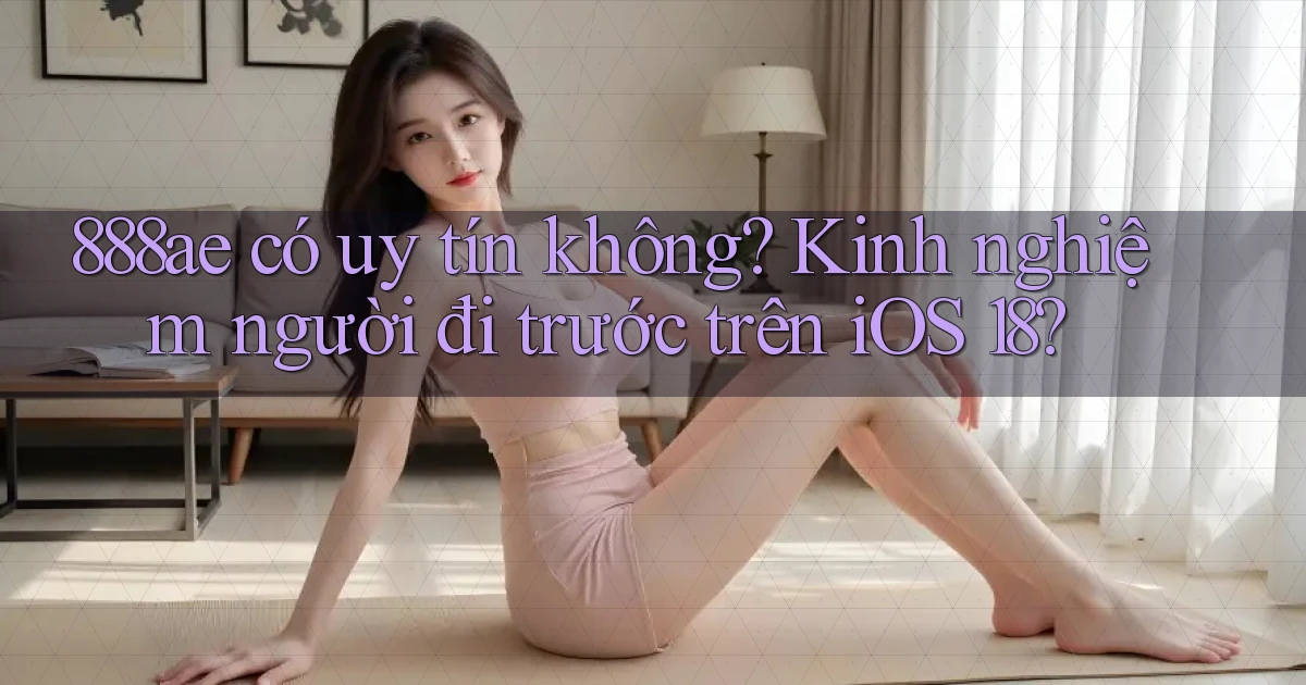 888ae có uy tín không kinh nghiệm người đi trước trên iOS 18