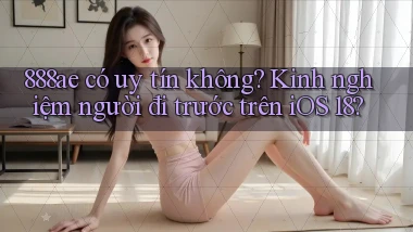 888ae có uy tín không kinh nghiệm người đi trước trên iOS 18