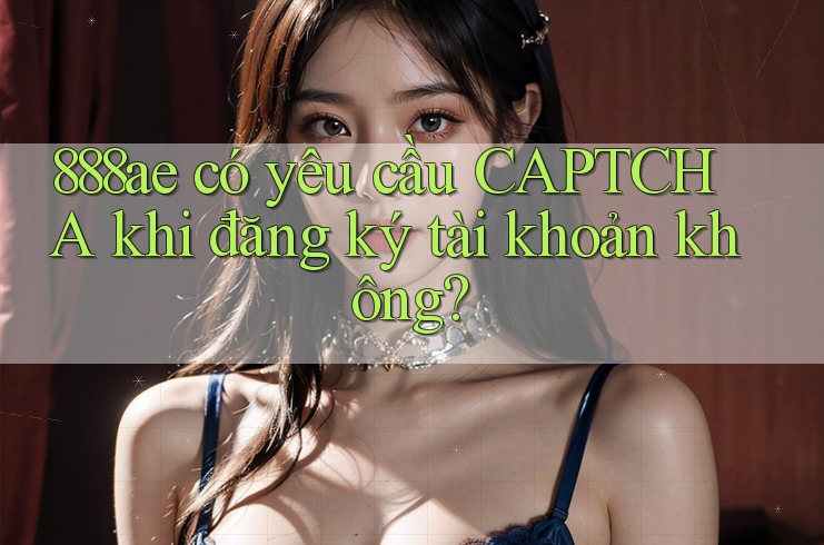 888ae có yêu cầu CAPTCHA khi đăng ký tài khoản không? 888ae có yêu cầu CAPTCHA khi đăng ký tài khoản không?