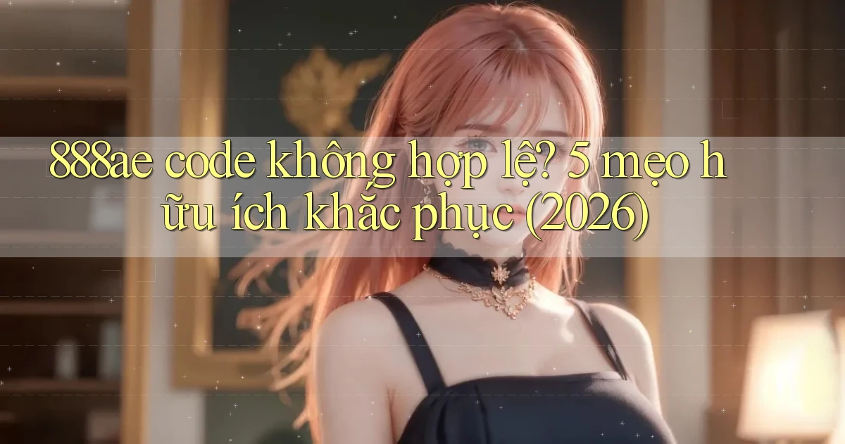 888ae code không hợp lệ 5 mẹo hữu ích khắc phục (2026)