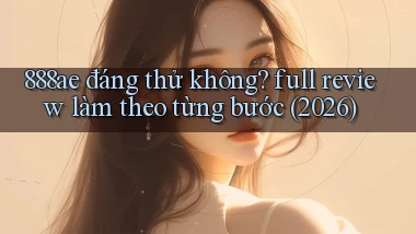 888ae đáng thử không full review làm theo từng bước (2026)