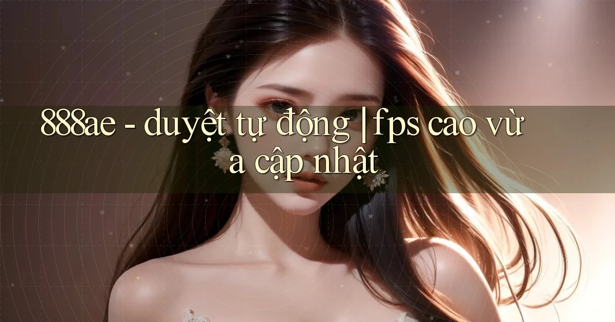 888ae   duyệt tự động fps cao vừa cập nhật