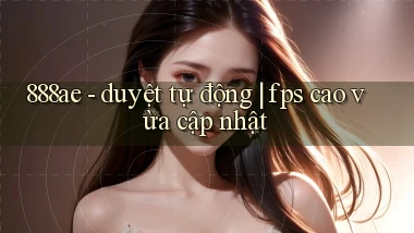 888ae   duyệt tự động fps cao vừa cập nhật