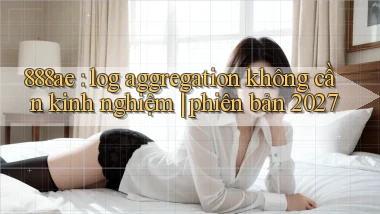 888ae log aggregation không cần kinh nghiệm phiên bản 2027