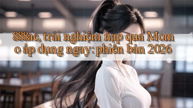 888ae, trải nghiệm nạp qua Momo áp dụng ngay phiên bản 2026