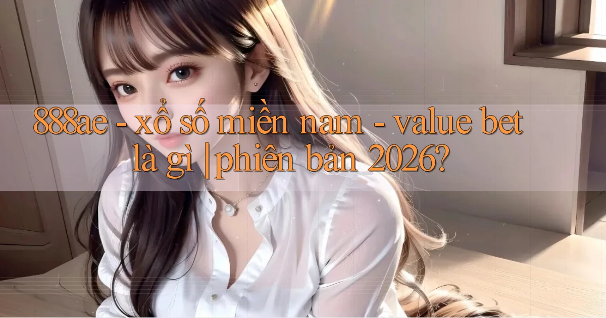 888ae   xổ số miền nam   value bet là gì phiên bản 2026