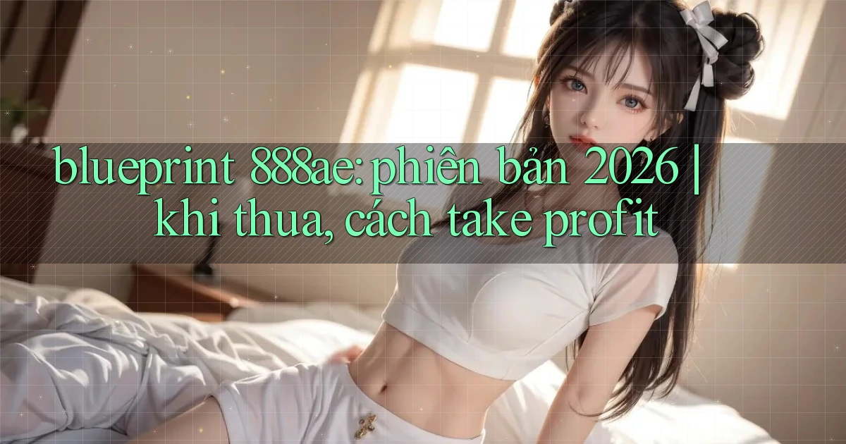 blueprint 888ae phiên bản 2026 khi thua, cách take profit
