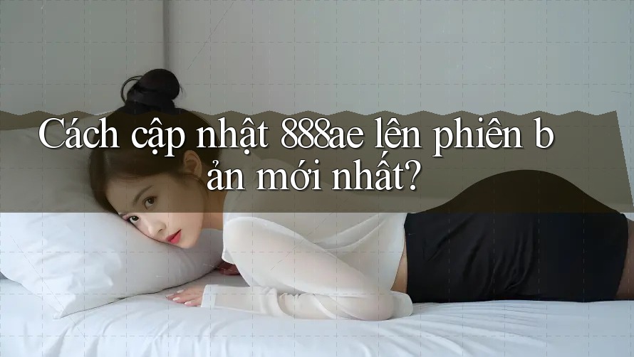 Cách cập nhật 888ae lên phiên bản mới nhất? Cách cập nhật 888ae lên phiên bản mới nhất?