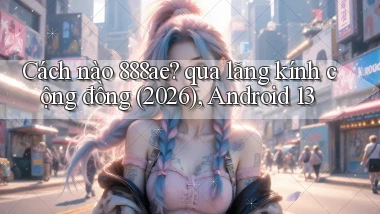 Cách nào 888ae qua lăng kính cộng đồng (2026), Android 13