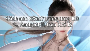 Cách nào 888ae trung thực 100%, Android 11, trên iOS 18