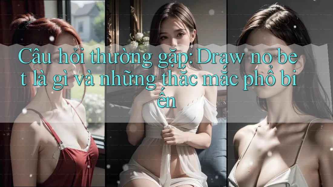 Câu hỏi thường gặp: Draw no bet là gì và những thắc mắc phổ biến Câu hỏi thường gặp: Draw no bet là gì và những thắc mắc phổ biến