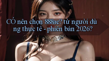 CÓ nên chọn 888ae từ người dùng thực tế   phiên bản 2026