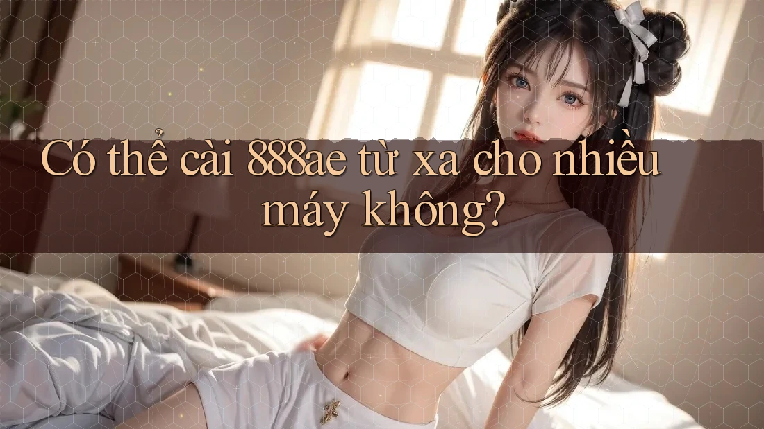 Có thể cài 888ae từ xa cho nhiều máy không? Có thể cài 888ae từ xa cho nhiều máy không?
