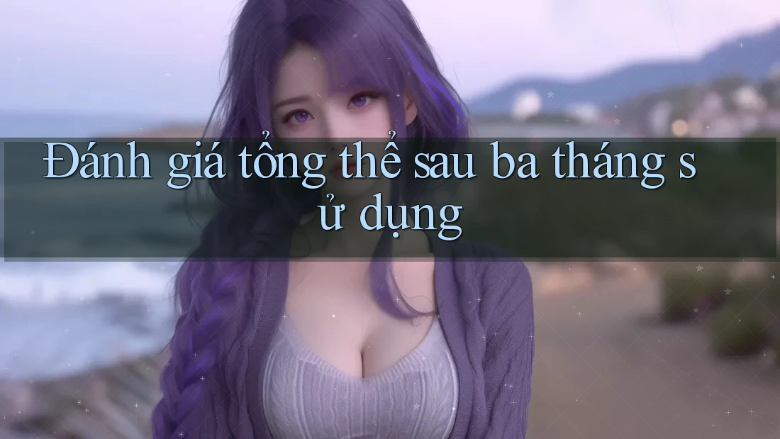 Đánh giá tổng thể sau ba tháng sử dụng