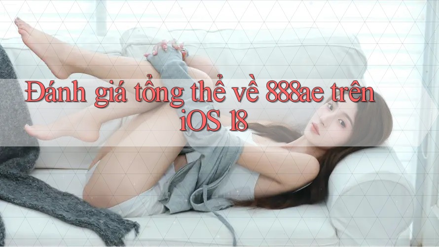 Đánh giá tổng thể về 888ae trên iOS 18