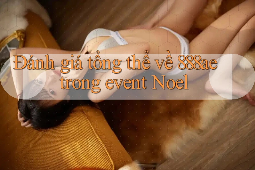 Đánh giá tổng thể về 888ae trong event Noel Đánh giá tổng thể về 888ae trong event Noel