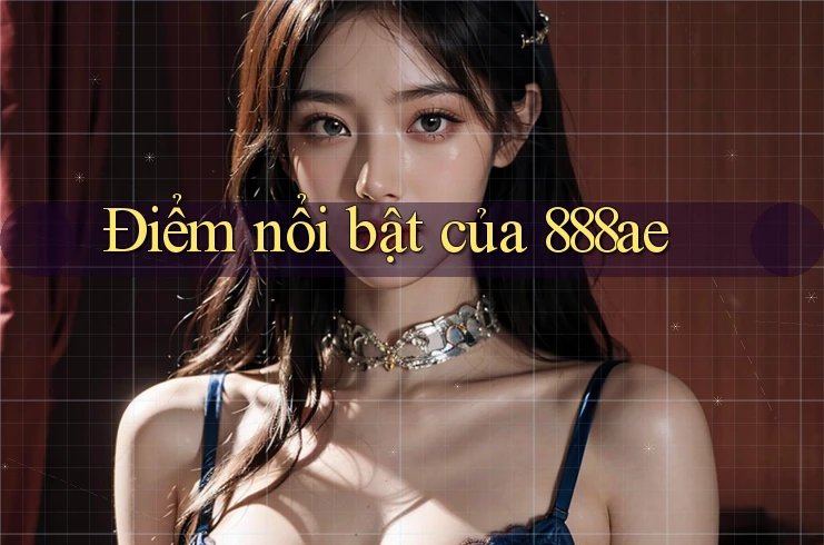 Điểm nổi bật của 888ae Điểm nổi bật của 888ae