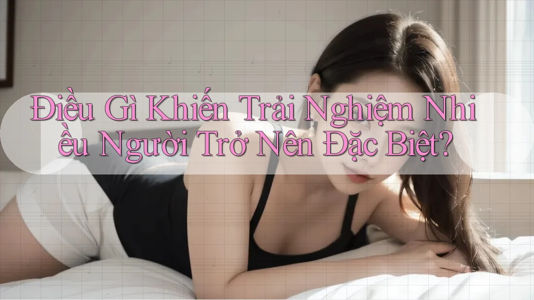 Điều Gì Khiến Trải Nghiệm Nhiều Người Trở Nên Đặc Biệt?
