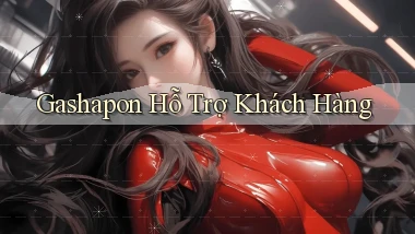 Gashapon Hỗ trợ khách hàng